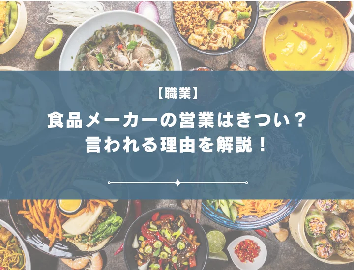 食品メーカーの営業はきつい？言われる理由や向いていない人の特徴を解説！